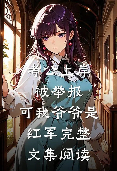 考公上岸被举报，可我爷爷是红军完整文集阅读