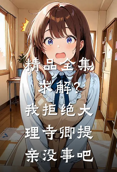 精品全集求解？我拒绝大理寺卿提亲没事吧