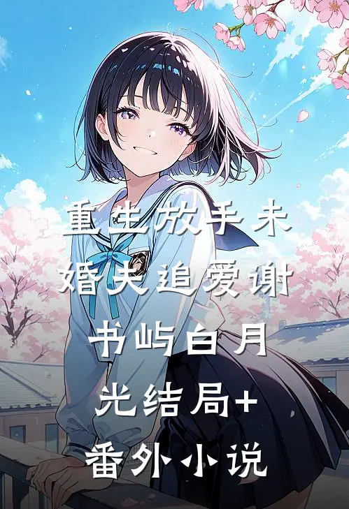 重生放手未婚夫追爱谢书屿白月光结局+番外小说