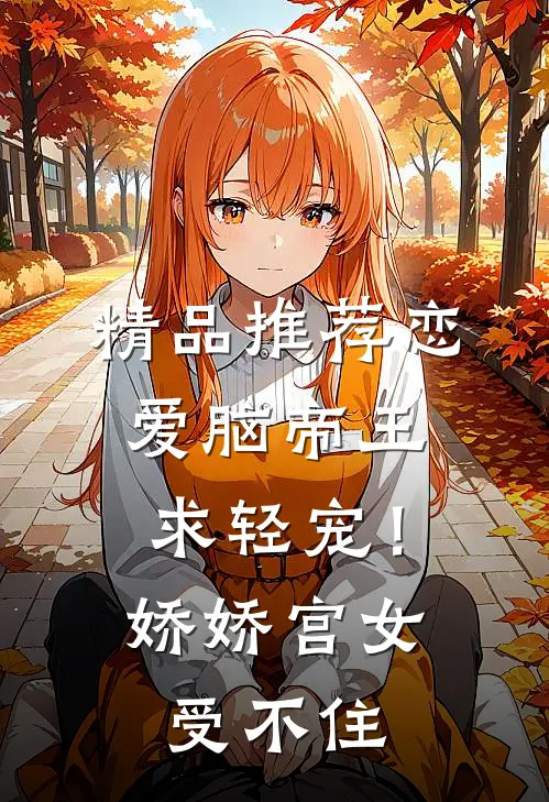 精品推荐恋爱脑帝王求轻宠！娇娇宫女受不住