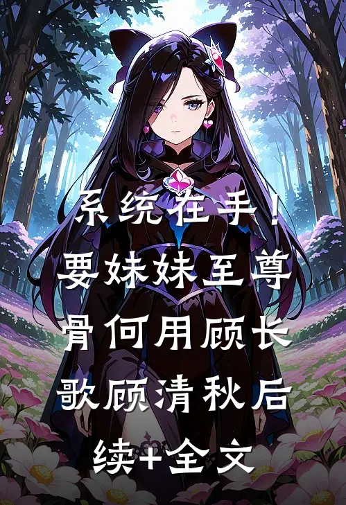 系统在手！要妹妹至尊骨何用顾长歌顾清秋后续+全文