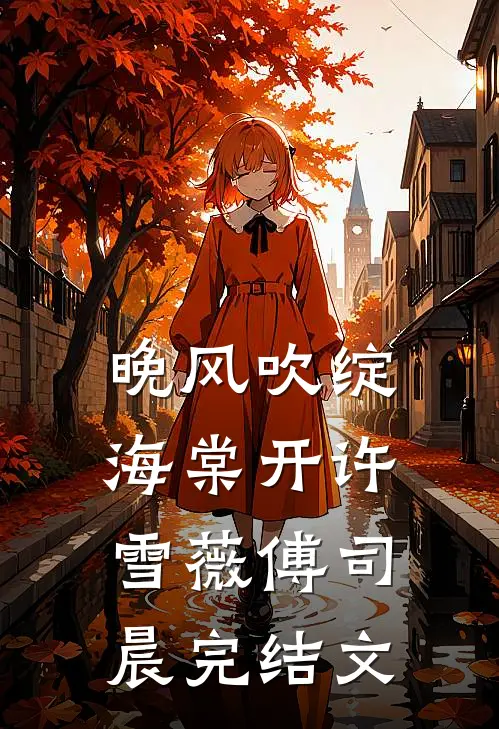 晚风吹绽海棠开许雪薇傅司晨完结文
