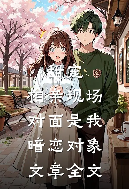 甜宠：相亲现场，对面是我暗恋对象文章全文