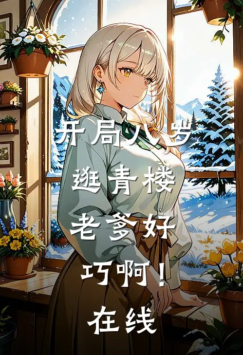 开局八岁逛青楼，老爹好巧啊！在线