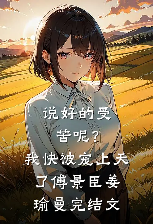 说好的受苦呢？我快被宠上天了傅景臣姜瑜曼完结文