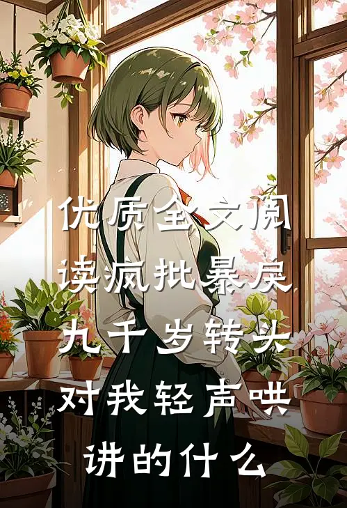 优质全文阅读疯批暴戾九千岁转头对我轻声哄讲的什么