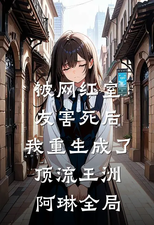 被网红室友害死后，我重生成了顶流王洲阿琳全局