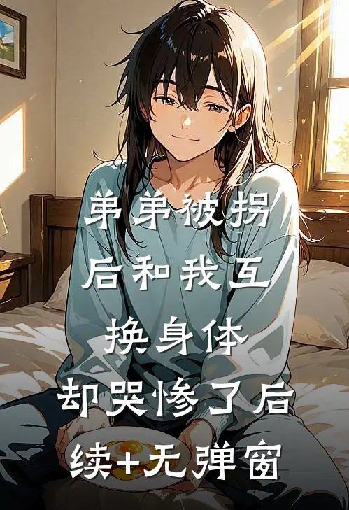 弟弟被拐后和我互换身体，却哭惨了后续+无弹窗
