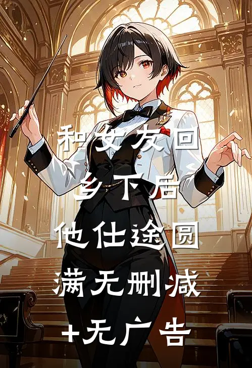 和女友回乡下后，他仕途圆满无删减+无广告