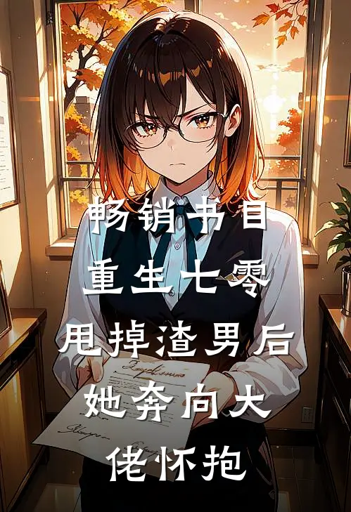 畅销书目重生七零：甩掉渣男后，她奔向大佬怀抱
