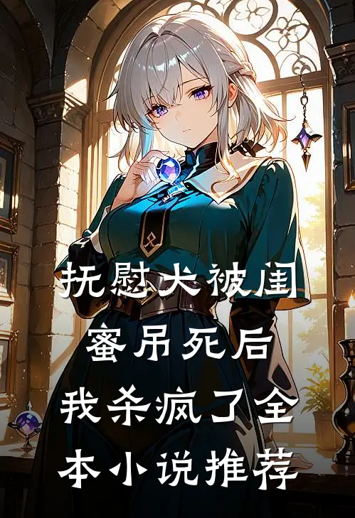 抚慰犬被闺蜜吊死后，我杀疯了全本小说推荐