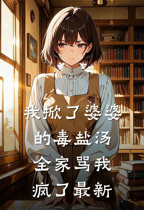 我掀了婆婆的毒盐汤，全家骂我疯了最新