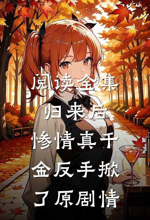 阅读全集归来后，惨情真千金反手掀了原剧情