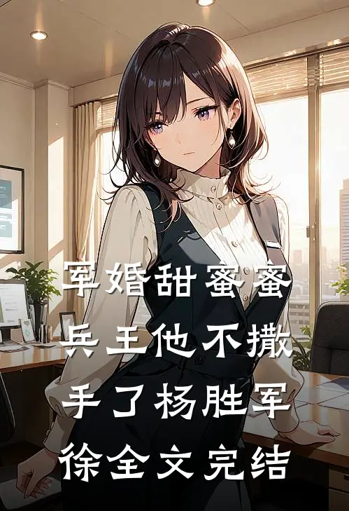 军婚甜蜜蜜兵王他不撒手了杨胜军徐全文完结