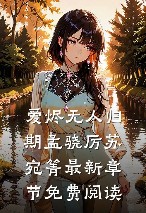 爱烬无人归期孟骁厉苏宛箐最新章节免费阅读