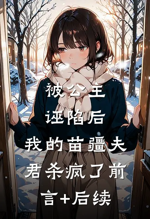 被公主诬陷后，我的苗疆夫君杀疯了前言+后续
