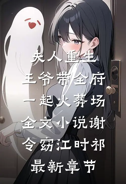 夫人重生，王爷带全府一起火葬场全文小说谢令窈江时祁最新章节