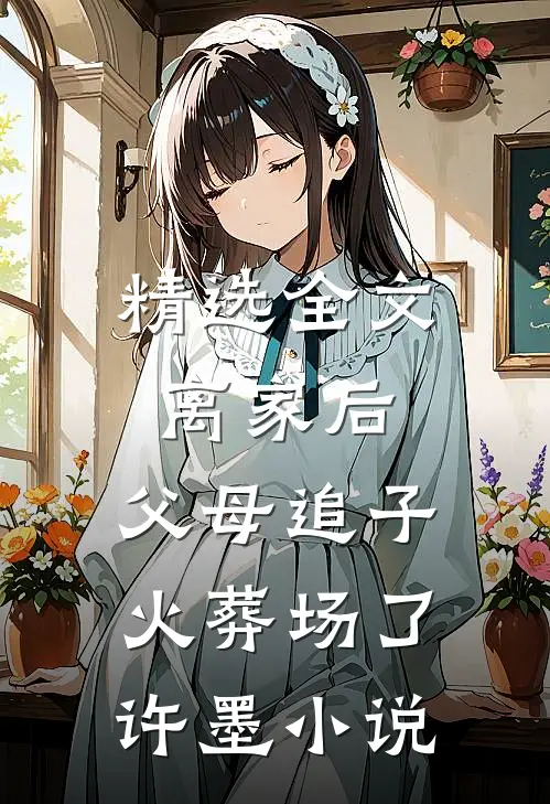 精选全文离家后,父母追子火葬场了许墨小说