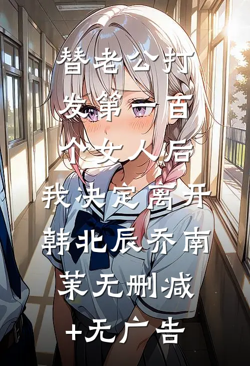 替老公打发第一百个女人后，我决定离开韩北辰乔南茉无删减+无广告