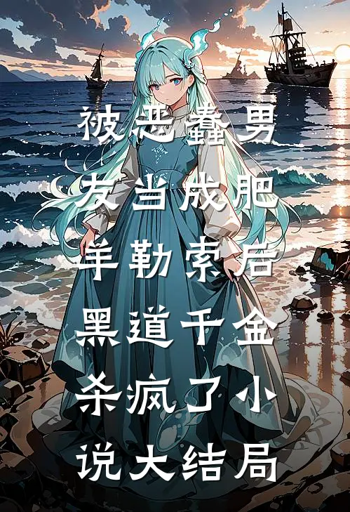 被恶蠢男友当成肥羊勒索后，黑道千金杀疯了小说大结局