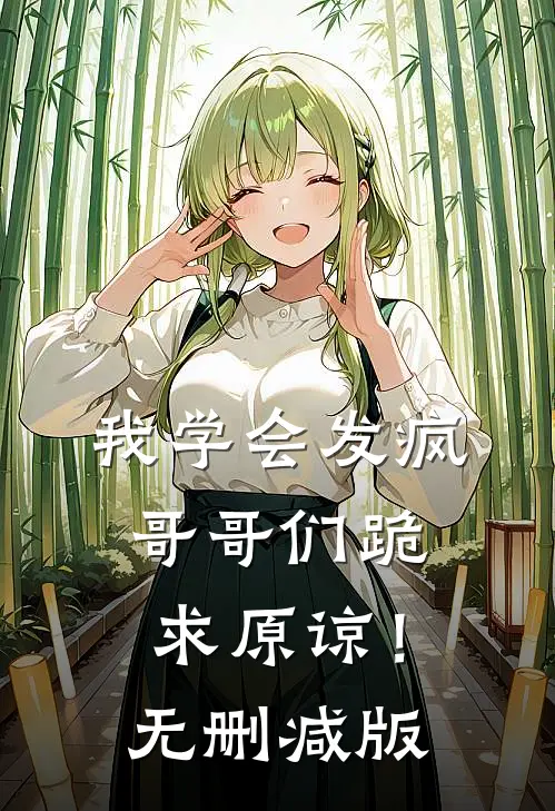 我学会发疯，哥哥们跪求原谅！无删减版
