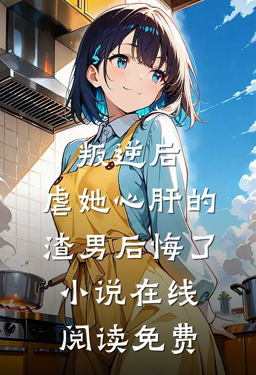 叛逆后，虐她心肝的渣男后悔了小说在线阅读免费
