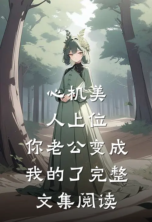心机美人上位，你老公变成我的了完整文集阅读
