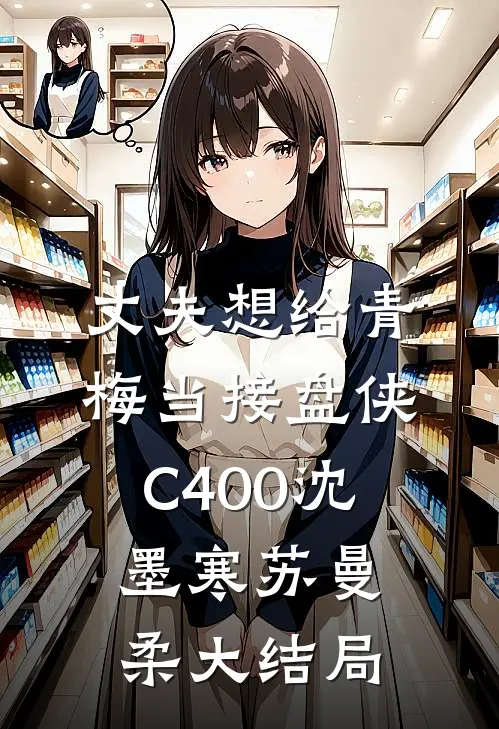 丈夫想给青梅当接盘侠C400沈墨寒苏曼柔大结局