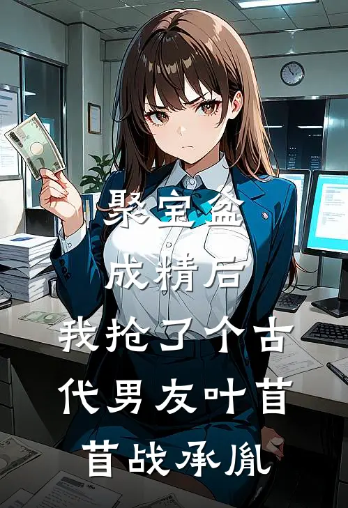 聚宝盆成精后，我抢了个古代男友叶苜苜战承胤