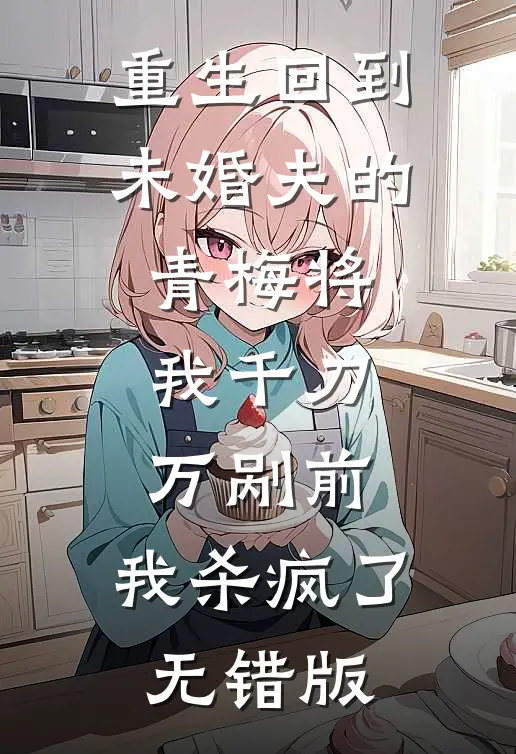 重生回到未婚夫的青梅将我千刀万剐前，我杀疯了无错版