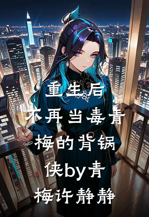 重生后，不再当毒青梅的背锅侠by青梅许静静
