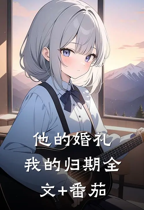 他的婚礼，我的归期全文+番茄