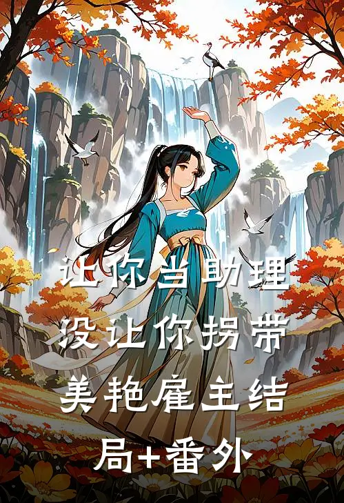 让你当助理，没让你拐带美艳雇主结局+番外