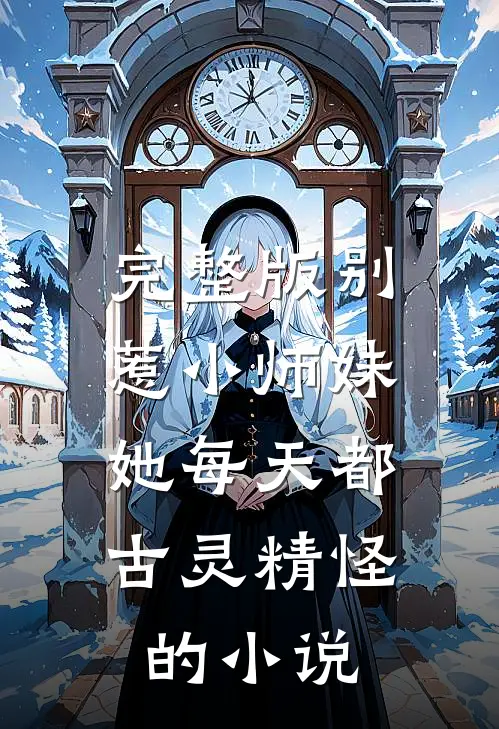 完整版别惹小师妹,她每天都古灵精怪的小说