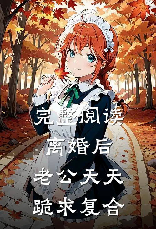 完整阅读离婚后,老公天天跪求复合