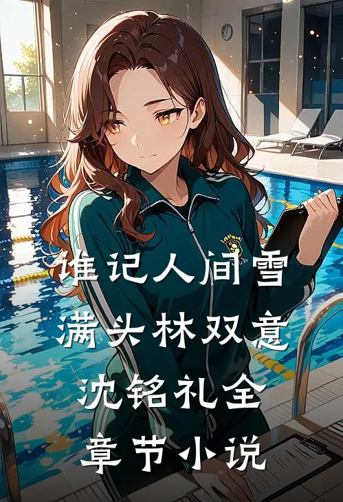 谁记人间雪满头林双意沈铭礼全章节小说
