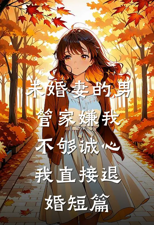未婚妻的男管家嫌我不够诚心，我直接退婚短篇