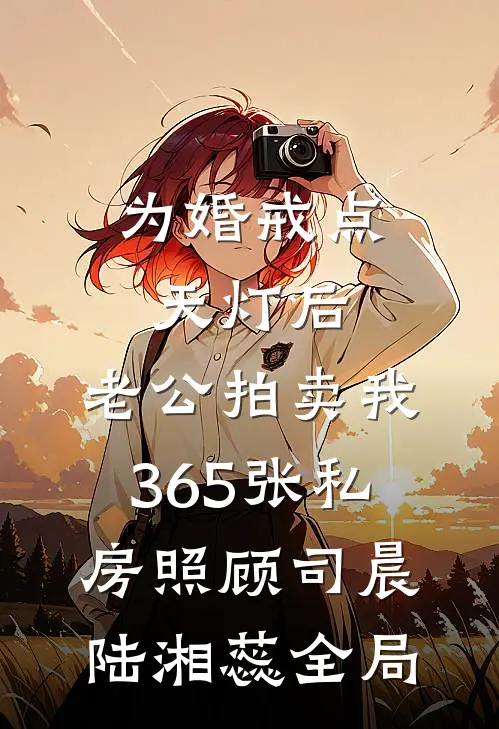 为婚戒点天灯后，老公拍卖我365张私房照顾司晨陆湘蕊全局