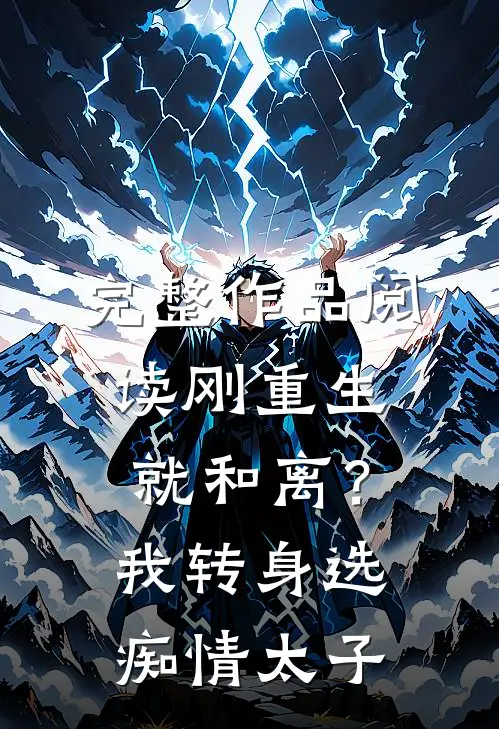 完整作品阅读刚重生就和离？我转身选痴情太子