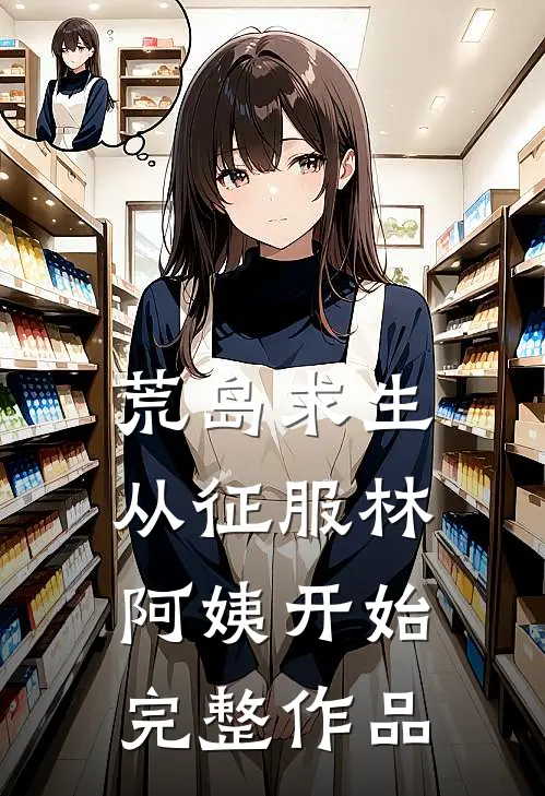 荒岛求生，从征服林阿姨开始完整作品