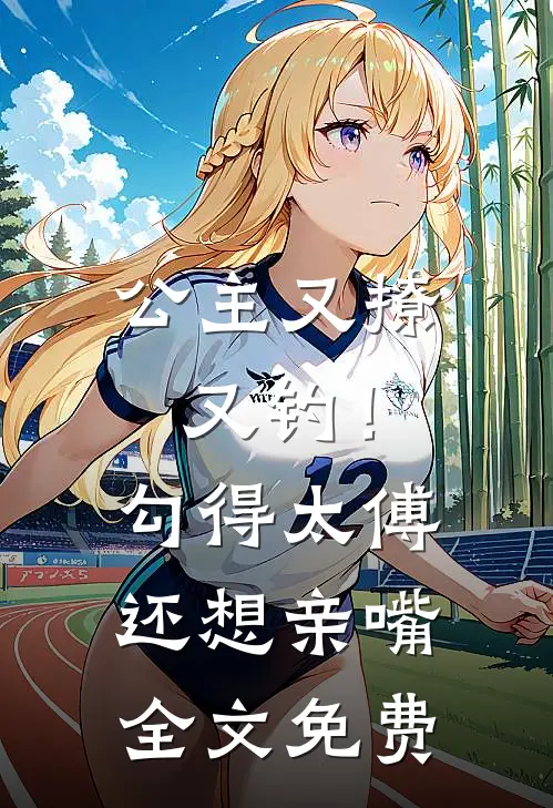 公主又撩又钓！勾得太傅还想亲嘴全文免费