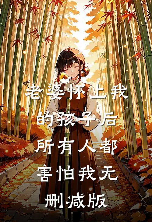 老婆怀上我的孩子后，所有人都害怕我无删减版