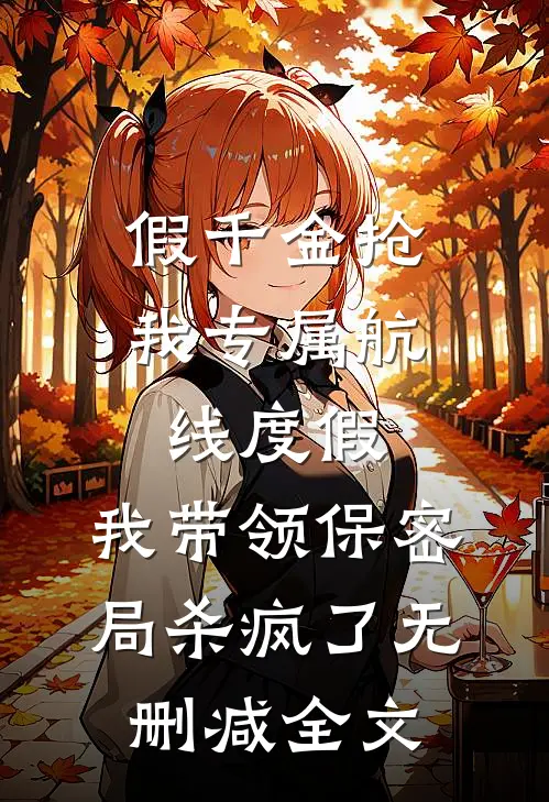 假千金抢我专属航线度假，我带领保密局杀疯了无删减全文