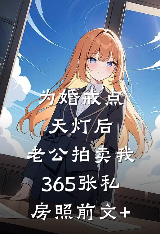 为婚戒点天灯后，老公拍卖我365张私房照前文+