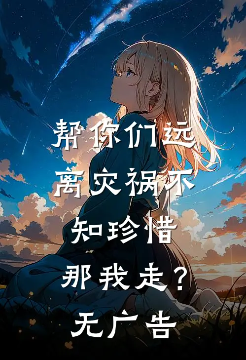 帮你们远离灾祸不知珍惜，那我走？无广告