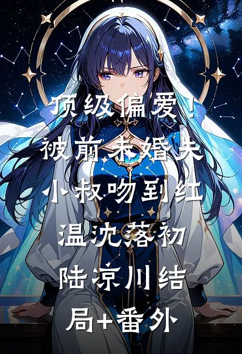 顶级偏爱！被前未婚夫小叔吻到红温沈落初陆凉川结局+番外