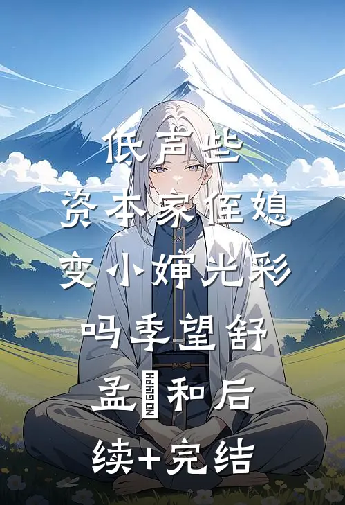 低声些，资本家侄媳变小婶光彩吗季望舒孟晞和后续+完结