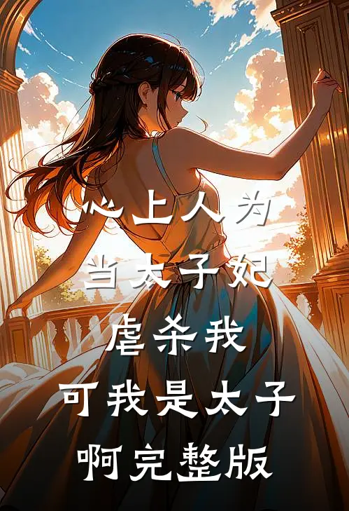 心上人为当太子妃虐杀我，可我是太子啊完整版