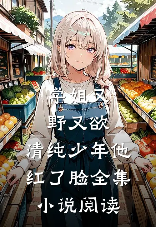 学姐又野又欲，清纯少年他红了脸全集小说阅读