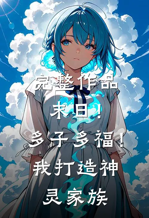 完整作品末日！多子多福！我打造神灵家族